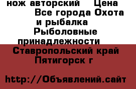 нож авторский  › Цена ­ 3 000 - Все города Охота и рыбалка » Рыболовные принадлежности   . Ставропольский край,Пятигорск г.